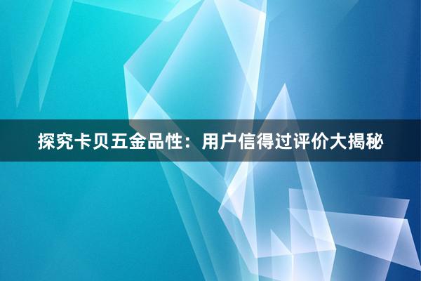 探究卡贝五金品性：用户信得过评价大揭秘